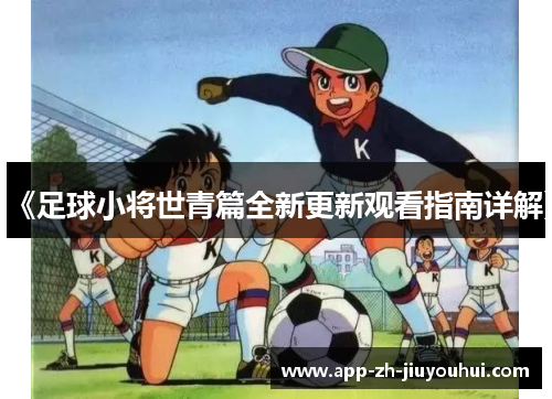 《足球小将世青篇全新更新观看指南详解》
