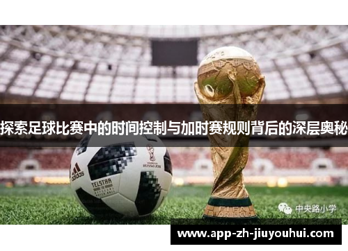 探索足球比赛中的时间控制与加时赛规则背后的深层奥秘