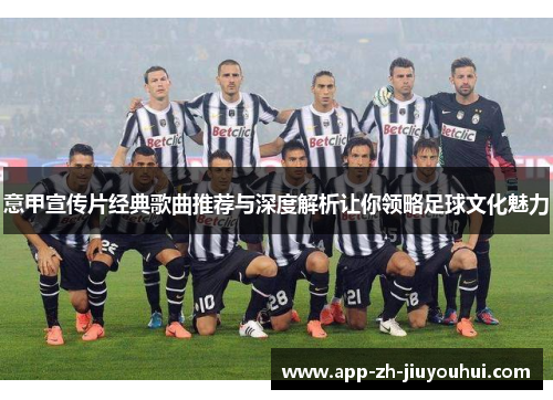 意甲宣传片经典歌曲推荐与深度解析让你领略足球文化魅力