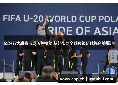 欧洲五大联赛形成历程揭秘 从起步到全球顶级足球舞台的崛起