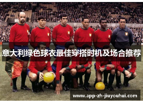 意大利绿色球衣最佳穿搭时机及场合推荐