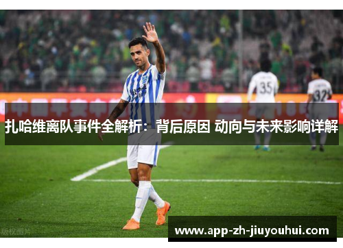 扎哈维离队事件全解析：背后原因 动向与未来影响详解