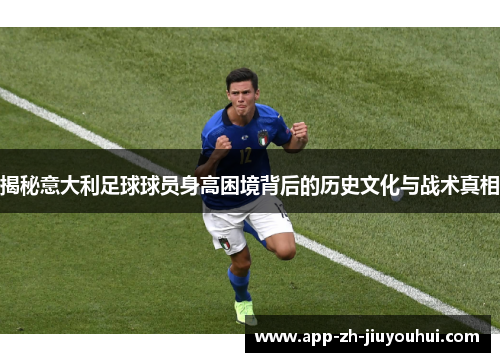 揭秘意大利足球球员身高困境背后的历史文化与战术真相 揭秘意大利足球球员身高困境背后的历史文化与战术真相
