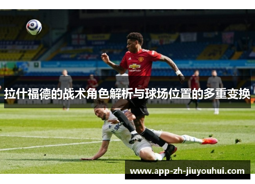 拉什福德的战术角色解析与球场位置的多重变换