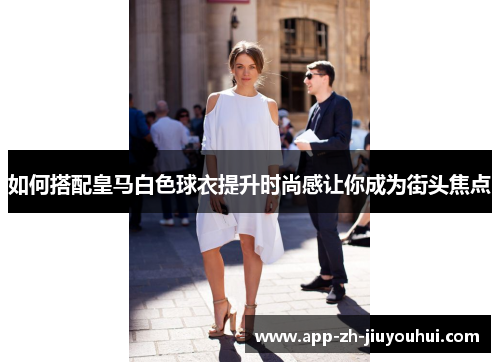 如何搭配皇马白色球衣提升时尚感让你成为街头焦点
