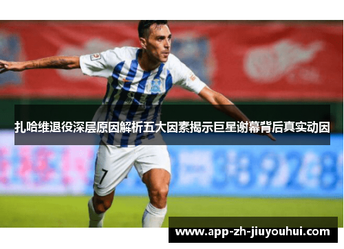 扎哈维退役深层原因解析五大因素揭示巨星谢幕背后真实动因 扎哈维退役深层原因解析五大因素揭示巨星谢幕背后真实动因
