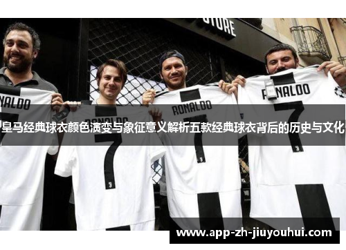 皇马经典球衣颜色演变与象征意义解析五款经典球衣背后的历史与文化