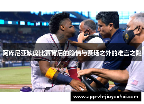 阿库尼亚缺席比赛背后的隐情与赛场之外的难言之隐