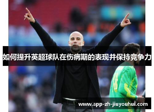 如何提升英超球队在伤病期的表现并保持竞争力