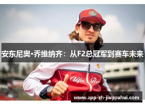 安东尼奥·乔维纳齐：从F2总冠军到赛车未来
