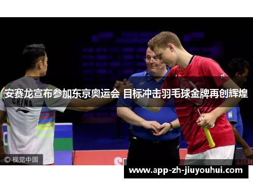 安赛龙宣布参加东京奥运会 目标冲击羽毛球金牌再创辉煌