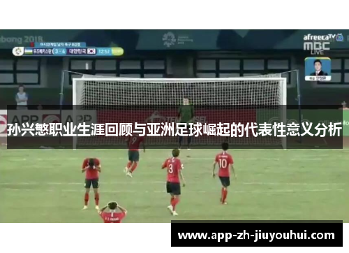孙兴慜职业生涯回顾与亚洲足球崛起的代表性意义分析