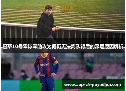 巴萨10号零球零助攻为何仍无法离队背后的深层原因解析