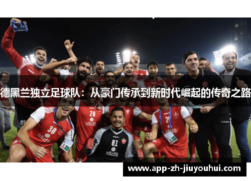德黑兰独立足球队：从豪门传承到新时代崛起的传奇之路