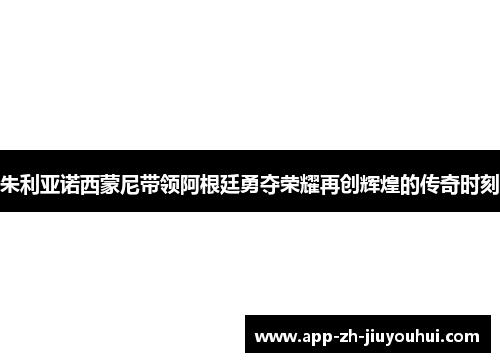 朱利亚诺西蒙尼带领阿根廷勇夺荣耀再创辉煌的传奇时刻