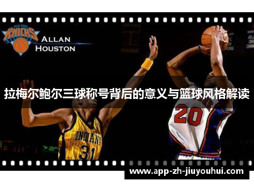 拉梅尔鲍尔三球称号背后的意义与篮球风格解读