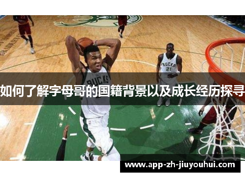 如何了解字母哥的国籍背景以及成长经历探寻