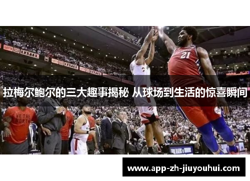 拉梅尔鲍尔的三大趣事揭秘 从球场到生活的惊喜瞬间