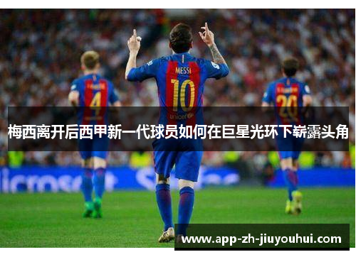 梅西离开后西甲新一代球员如何在巨星光环下崭露头角