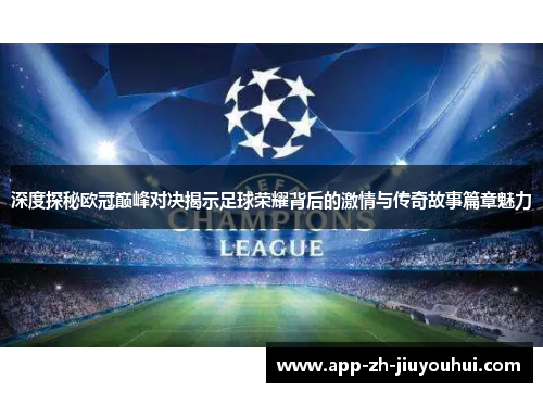 深度探秘欧冠巅峰对决揭示足球荣耀背后的激情与传奇故事篇章魅力