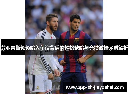 苏亚雷斯频频陷入争议背后的性格缺陷与竞技激情矛盾解析