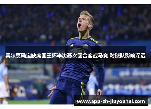 奥尔莫确定缺席国王杯半决赛次回合客战马竞 对球队影响深远