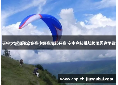 天空之城滑翔伞竞赛小组赛精彩开赛 空中竞技挑战极限勇者争锋