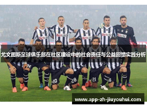 尤文图斯足球俱乐部在社区建设中的社会责任与公益回馈实践分析