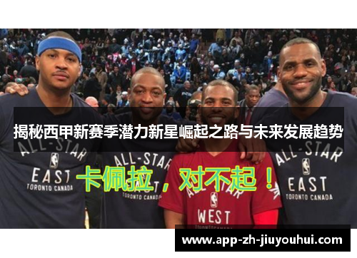 揭秘西甲新赛季潜力新星崛起之路与未来发展趋势