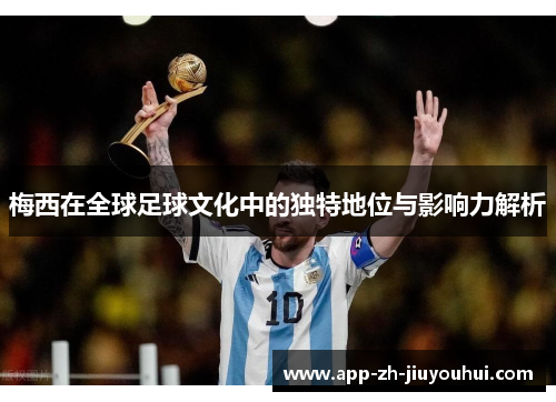梅西在全球足球文化中的独特地位与影响力解析