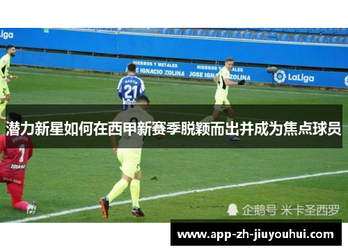 潜力新星如何在西甲新赛季脱颖而出并成为焦点球员