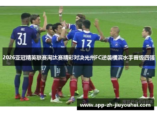 2026亚冠精英联赛淘汰赛精彩对决光州FC逆袭横滨水手晋级四强