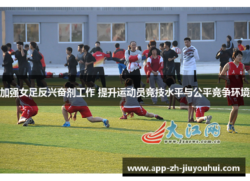 加强女足反兴奋剂工作 提升运动员竞技水平与公平竞争环境