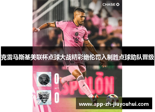 克雷马斯基美联杯点球大战精彩绝伦罚入制胜点球助队晋级 克雷马斯基美联杯点球大战精彩绝伦罚入制胜点球助队晋级