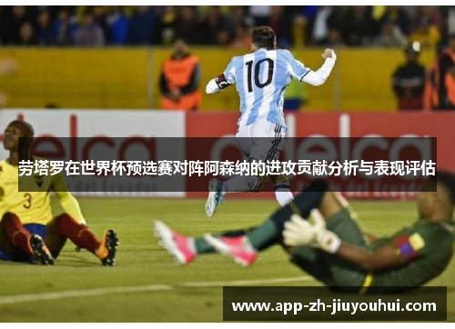 劳塔罗在世界杯预选赛对阵阿森纳的进攻贡献分析与表现评估