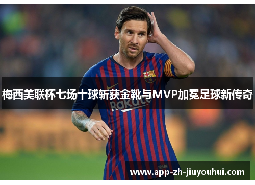 梅西美联杯七场十球斩获金靴与MVP加冕足球新传奇