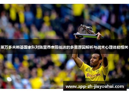 莱万多夫斯基国家队对阵里昂表现低迷的多重原因解析与战术心理体能相关